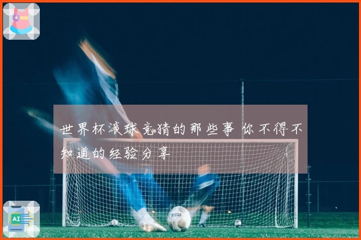 世界杯滚球竞猜的那些事 你不得不知道的经验分享