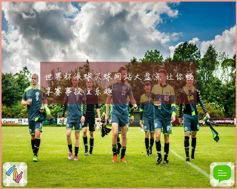 世界杯滚球买球网站大盘点 让你畅享赛事投注乐趣