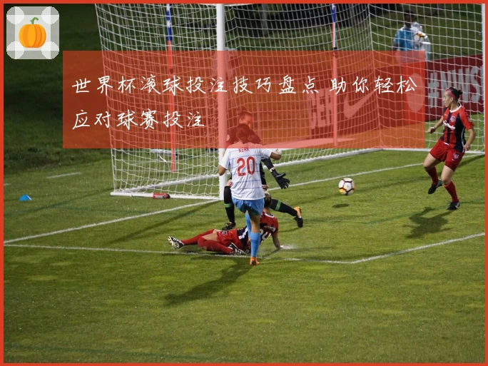 世界杯滚球投注技巧盘点 助你轻松应对球赛投注