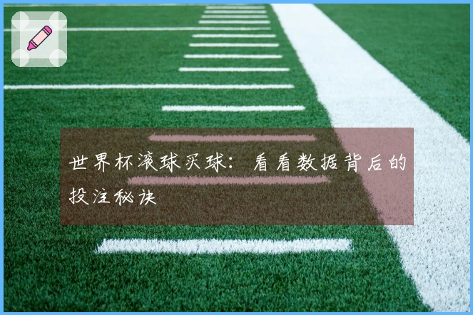 世界杯滚球买球：看看数据背后的投注秘诀
