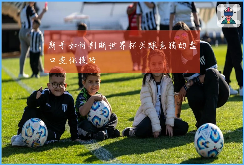 新手如何判断世界杯买球竞猜的盘口变化技巧