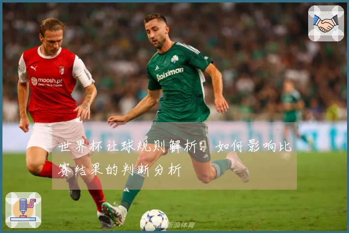 世界杯让球规则解析：如何影响比赛结果的判断分析