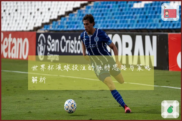 世界杯滚球投注的独特思路与策略解析
