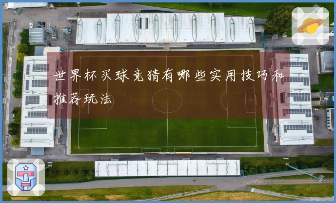 世界杯买球竞猜有哪些实用技巧和推荐玩法