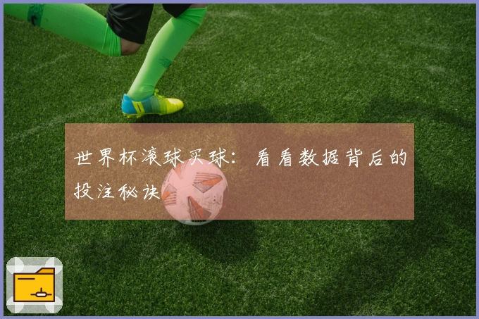 世界杯滚球买球：看看数据背后的投注秘诀