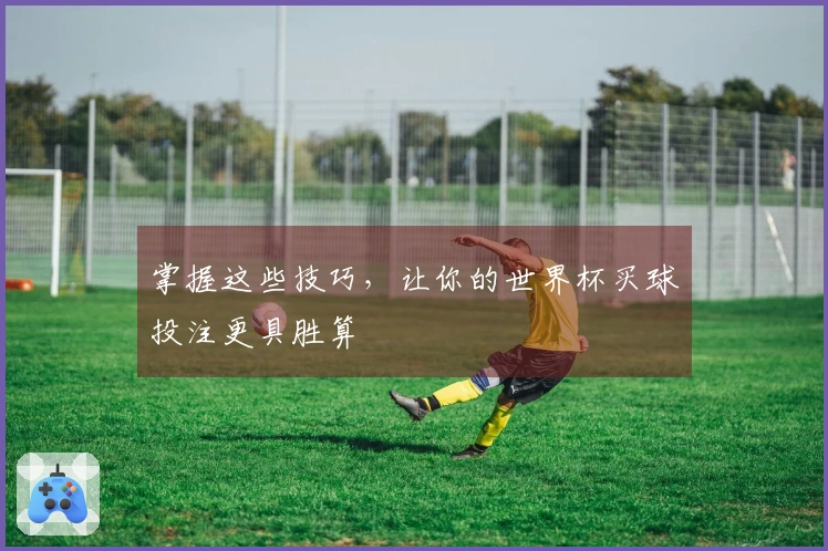 掌握这些技巧，让你的世界杯买球投注更具胜算