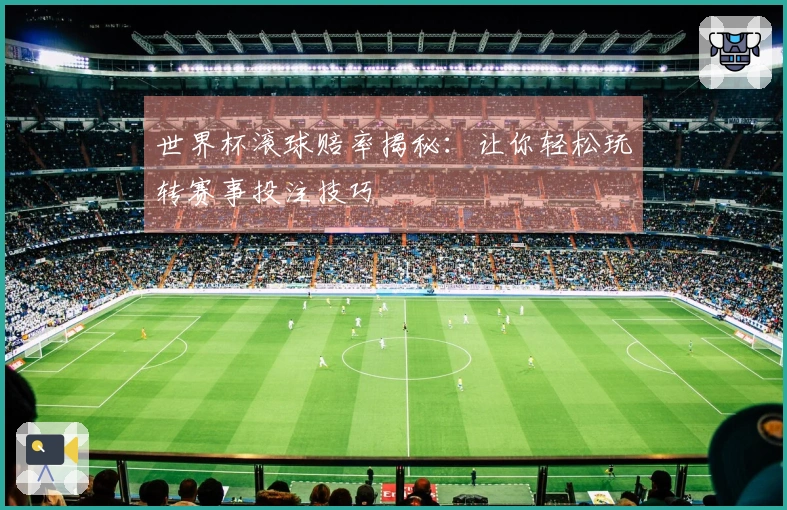 世界杯滚球赔率揭秘：让你轻松玩转赛事投注技巧