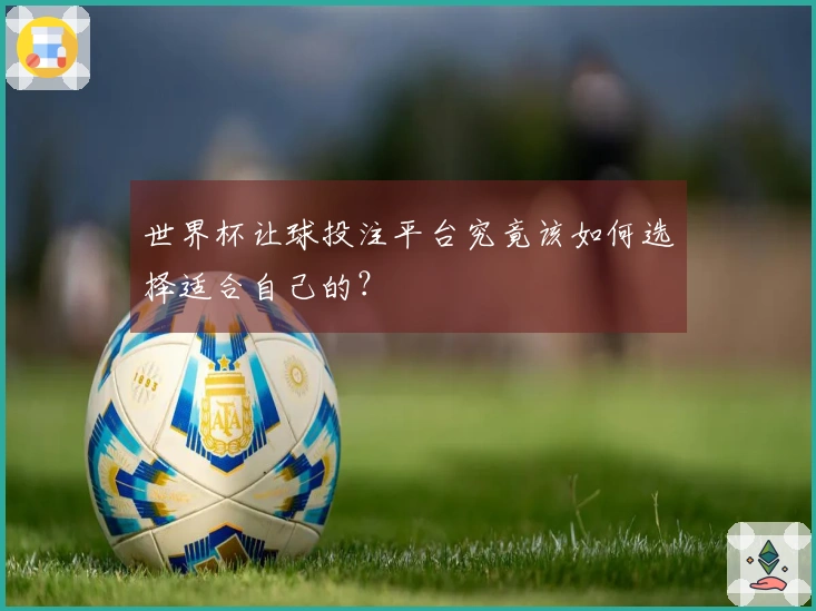 世界杯让球投注平台究竟该如何选择适合自己的？