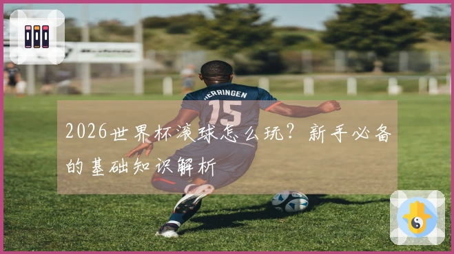 2026世界杯滚球怎么玩？新手必备的基础知识解析