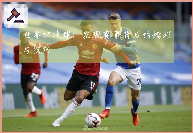 世界杯滚球：发现赛事背后的精彩与技巧