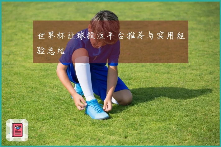 世界杯让球投注平台推荐与实用经验总结
