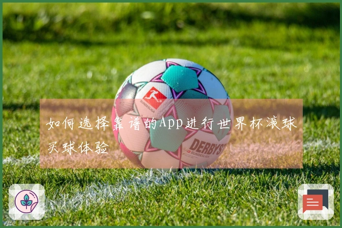 如何选择靠谱的App进行世界杯滚球买球体验