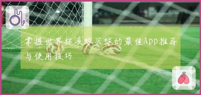 掌握世界杯滚球买球的最佳App推荐与使用技巧
