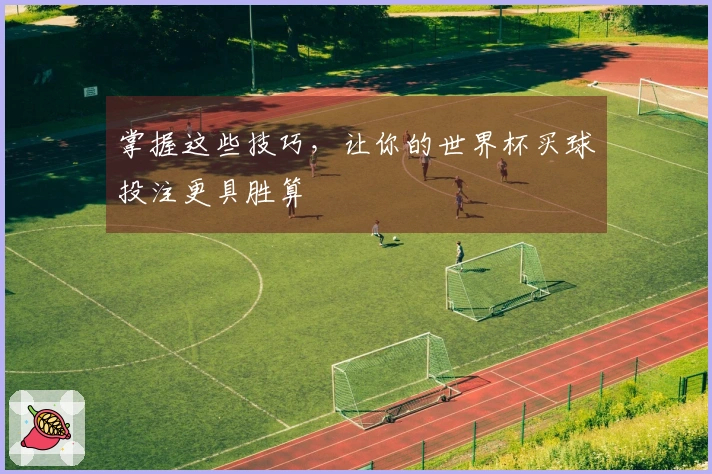 掌握这些技巧，让你的世界杯买球投注更具胜算